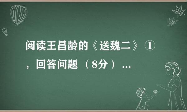 阅读王昌龄的《送魏二》 ① ，回答问题 （8分）           醉别江楼橘...