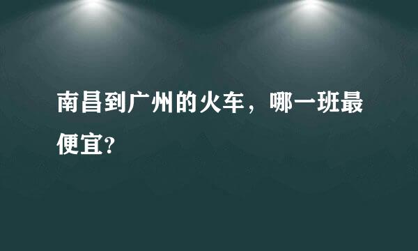 南昌到广州的火车，哪一班最便宜？