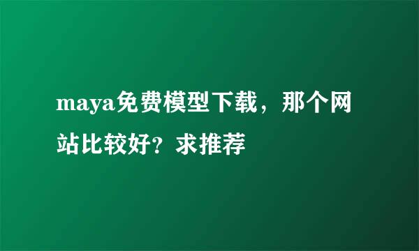 maya免费模型下载，那个网站比较好？求推荐