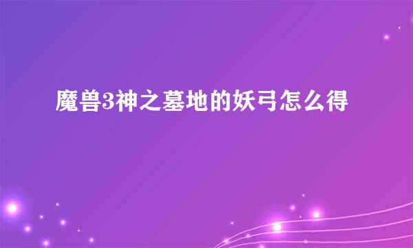 魔兽3神之墓地的妖弓怎么得