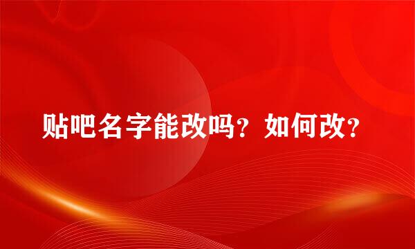 贴吧名字能改吗？如何改？