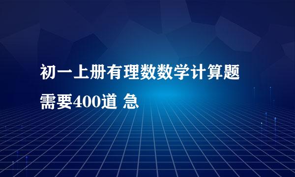 初一上册有理数数学计算题 需要400道 急