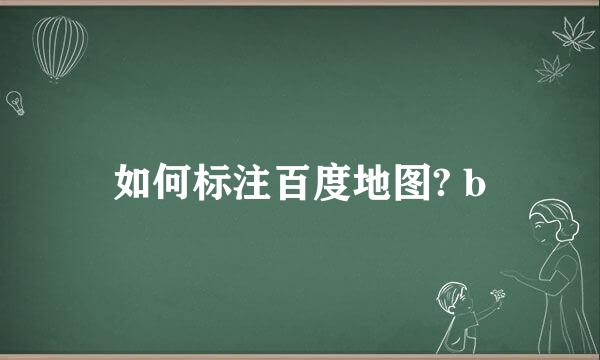 如何标注百度地图? b