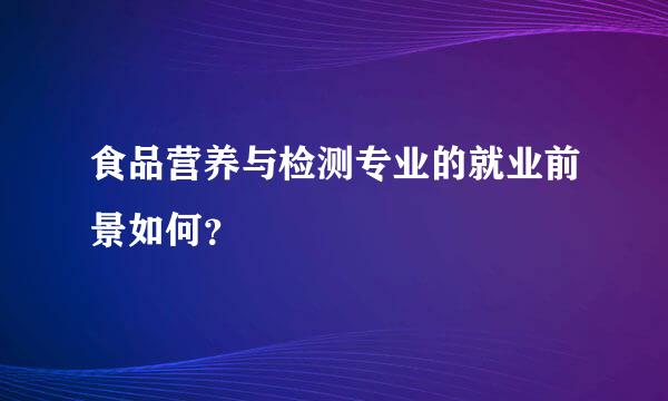 食品营养与检测专业的就业前景如何？