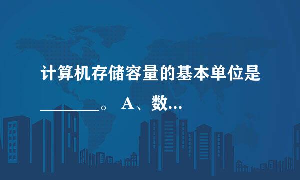 计算机存储容量的基本单位是_______。 A、数字 B、符号 C、字节 D、厘米