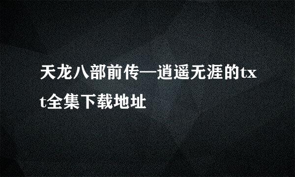 天龙八部前传—逍遥无涯的txt全集下载地址