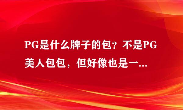 PG是什么牌子的包？不是PG美人包包，但好像也是一个包的品牌