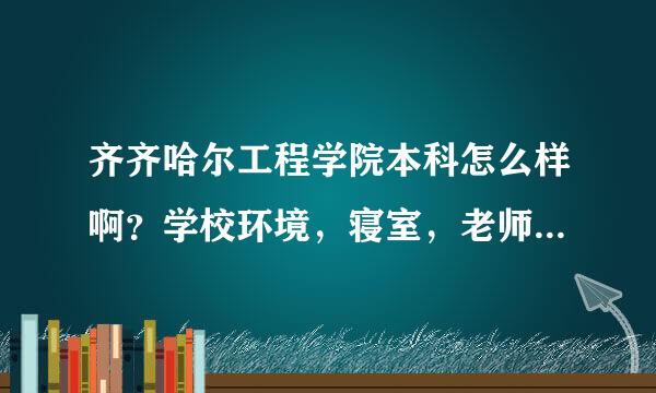 齐齐哈尔工程学院本科怎么样啊？学校环境，寝室，老师都怎么样?