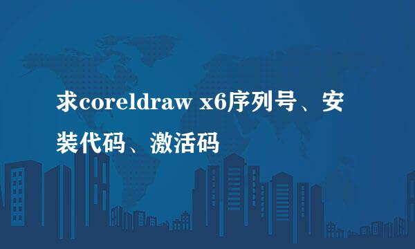 求coreldraw x6序列号、安装代码、激活码