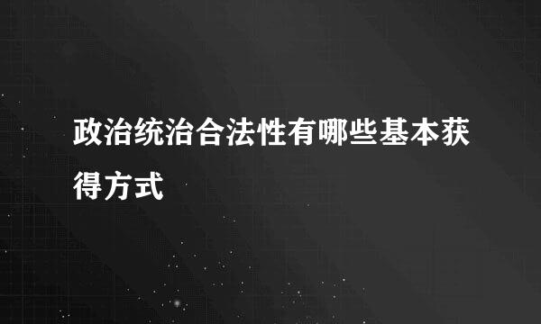 政治统治合法性有哪些基本获得方式