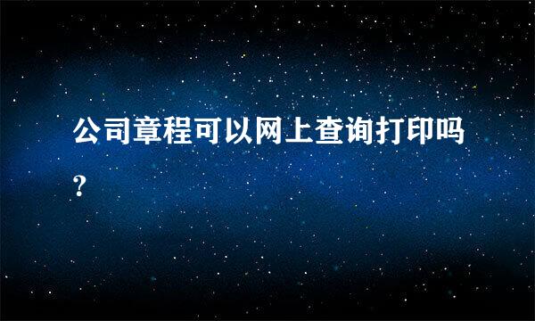 公司章程可以网上查询打印吗？