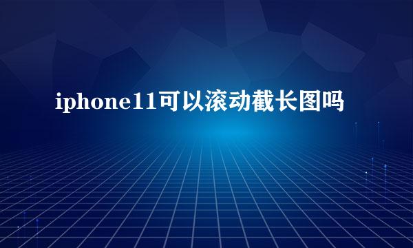 iphone11可以滚动截长图吗