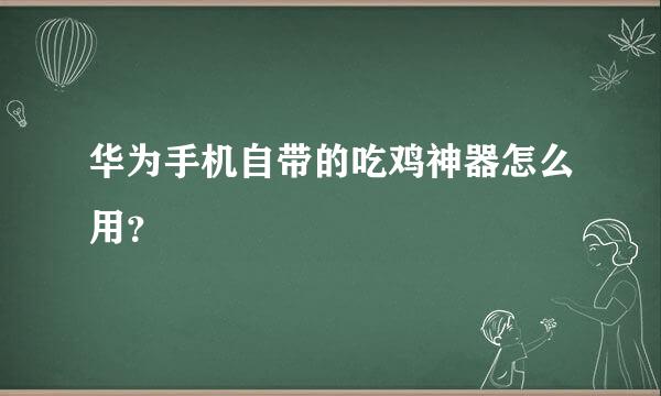 华为手机自带的吃鸡神器怎么用？