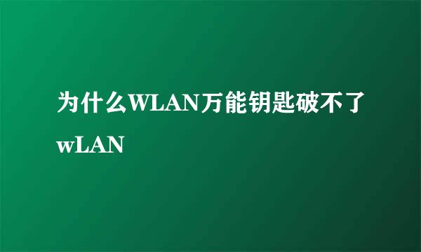 为什么WLAN万能钥匙破不了wLAN