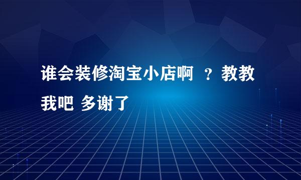 谁会装修淘宝小店啊  ？教教我吧 多谢了