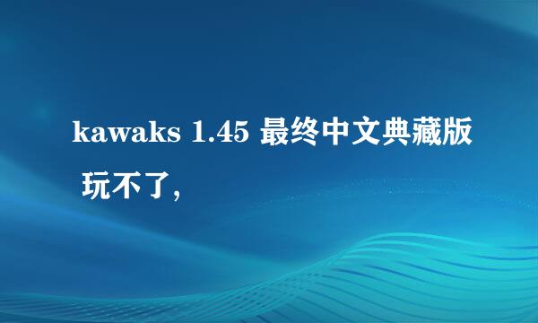 kawaks 1.45 最终中文典藏版 玩不了,