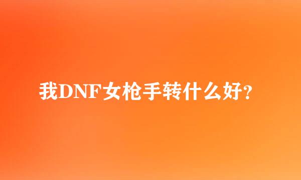 我DNF女枪手转什么好？