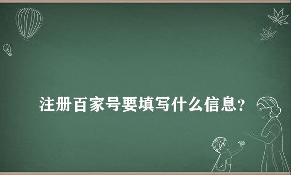 
注册百家号要填写什么信息？
