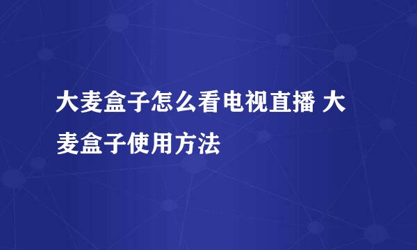 大麦盒子怎么看电视直播 大麦盒子使用方法