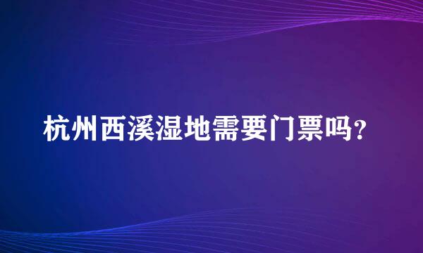 杭州西溪湿地需要门票吗？