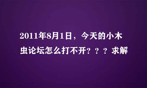 2011年8月1日，今天的小木虫论坛怎么打不开？？？求解