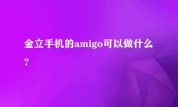 金立手机的amigo可以做什么？