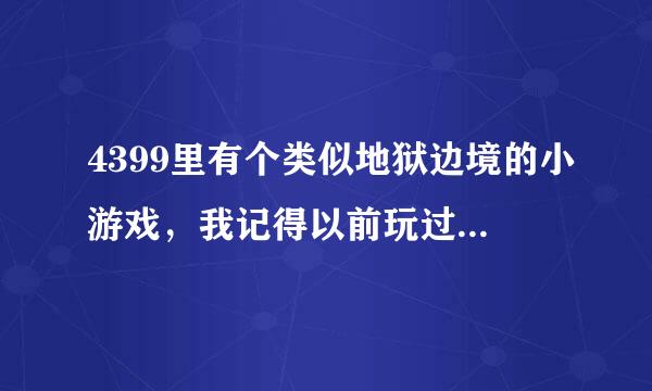 4399里有个类似地狱边境的小游戏，我记得以前玩过的，但是找不着了