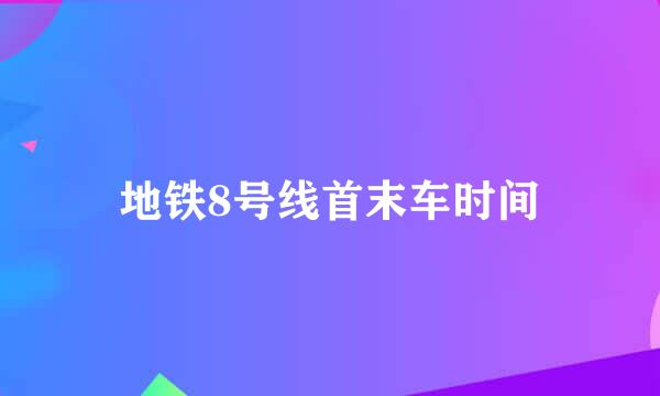 地铁8号线首末车时间