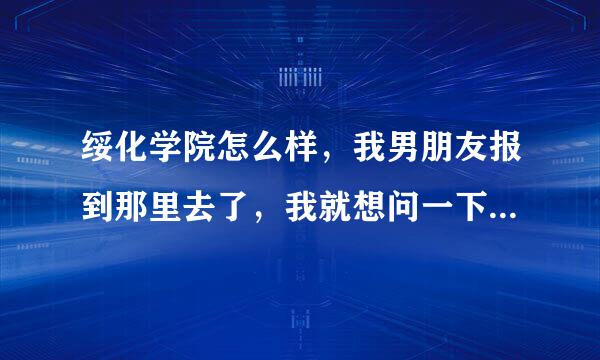 绥化学院怎么样，我男朋友报到那里去了，我就想问一下，那边好吗？有什么好玩的？