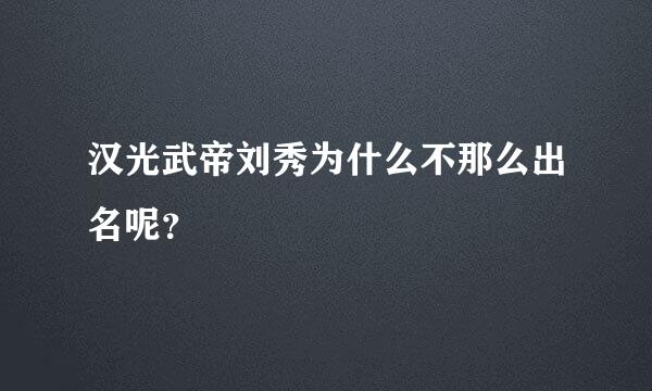 汉光武帝刘秀为什么不那么出名呢？