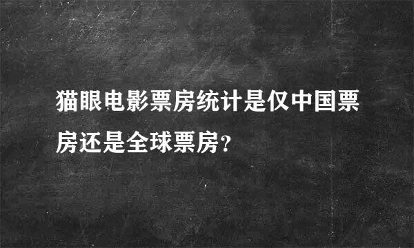 猫眼电影票房统计是仅中国票房还是全球票房？