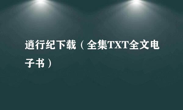 逍行纪下载（全集TXT全文电子书）