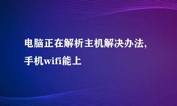 电脑正在解析主机解决办法,手机wifi能上