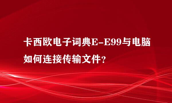 卡西欧电子词典E-E99与电脑如何连接传输文件？