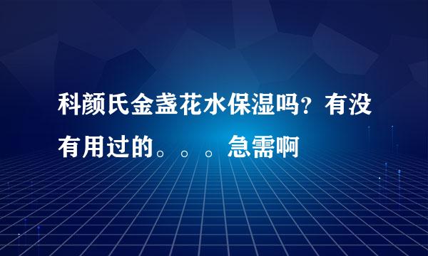 科颜氏金盏花水保湿吗？有没有用过的。。。急需啊