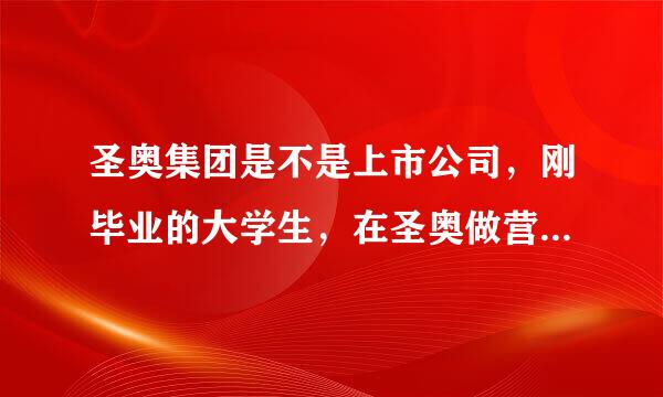 圣奥集团是不是上市公司，刚毕业的大学生，在圣奥做营销，平均每月能拿多少工资啊，谢谢