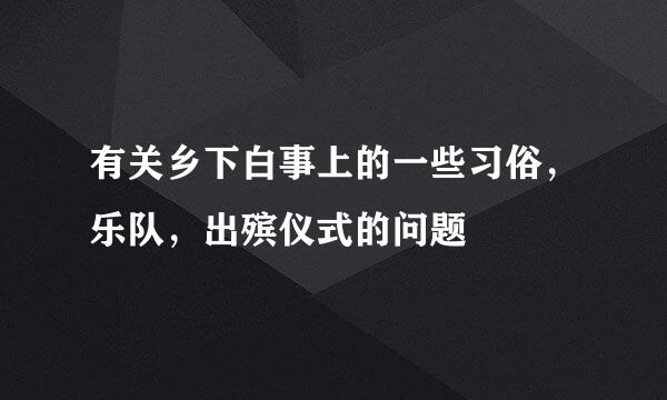 有关乡下白事上的一些习俗，乐队，出殡仪式的问题