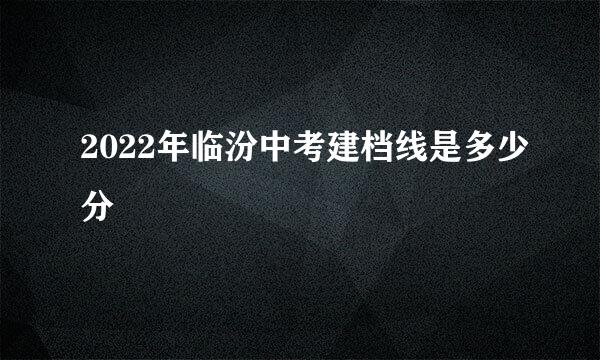 2022年临汾中考建档线是多少分