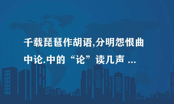 千载琵琶作胡语,分明怨恨曲中论.中的“论”读几声 .. 有没有个什么根据啊 ...