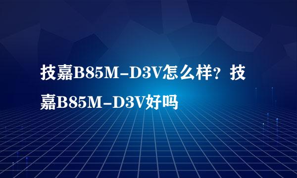 技嘉B85M-D3V怎么样？技嘉B85M-D3V好吗