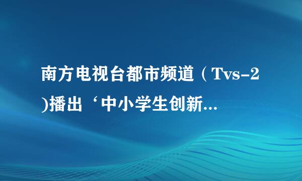 南方电视台都市频道（Tvs-2)播出‘中小学生创新教育与素质培养’专题节目3月4号视频。