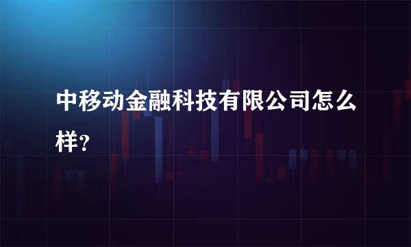 中移动金融科技有限公司怎么样？