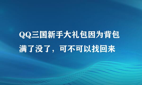 QQ三国新手大礼包因为背包满了没了，可不可以找回来