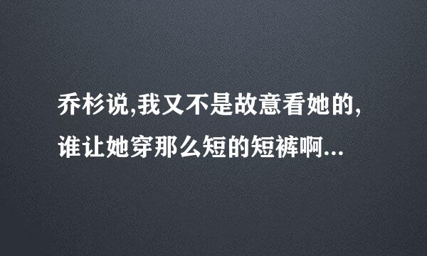 乔杉说,我又不是故意看她的,谁让她穿那么短的短裤啊！是哪部片子？