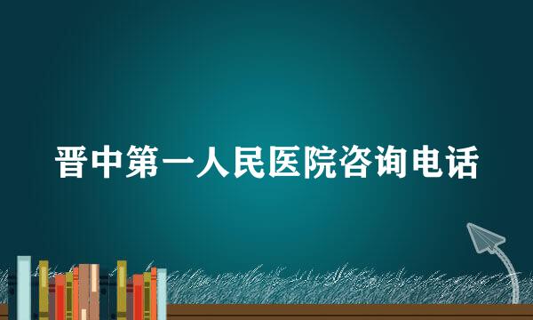 晋中第一人民医院咨询电话