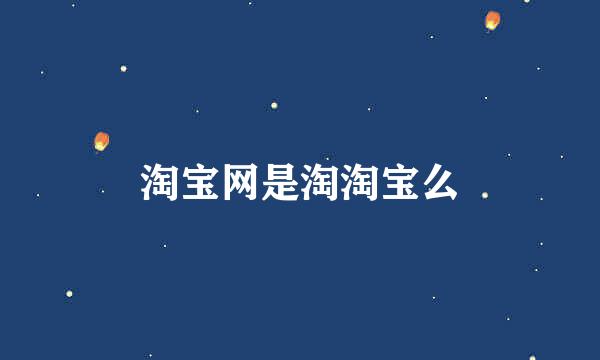 淘宝网是淘淘宝么