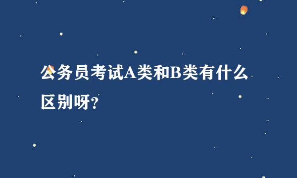 公务员考试A类和B类有什么区别呀？