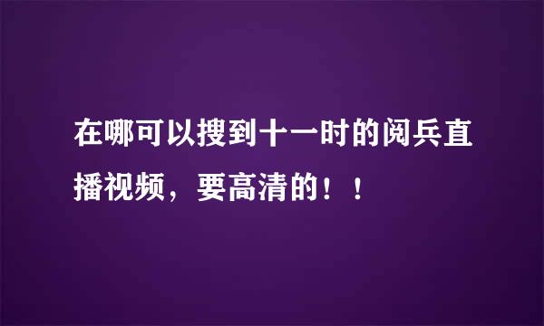 在哪可以搜到十一时的阅兵直播视频，要高清的！！