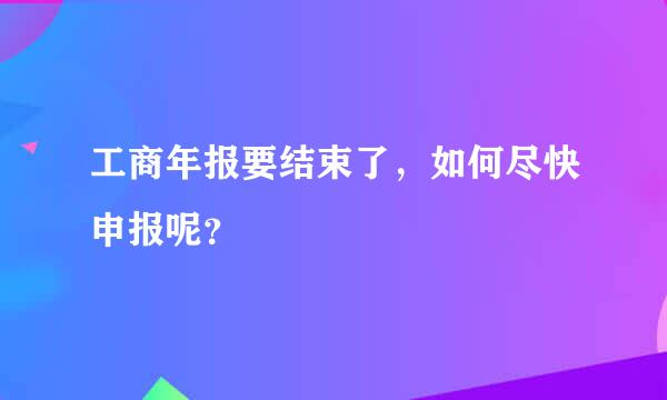 工商年报要结束了，如何尽快申报呢？