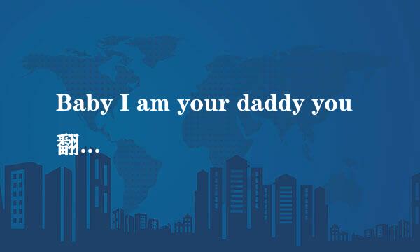 Baby I am your daddy you翻译中文是什么